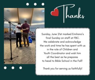 Sunday, June 21st, marked Emiliano’s final Sunday on staff at FBC. We celebrate and acknowledge the work and time he has spent with us in his role as Children and Youth Coordinator, and we wish him all the best as he prepares to head to Bible School in the Fall! Thank you for serving us faithfully!
